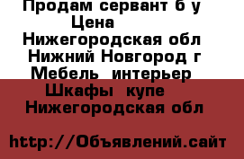 Продам сервант б/у › Цена ­ 500 - Нижегородская обл., Нижний Новгород г. Мебель, интерьер » Шкафы, купе   . Нижегородская обл.